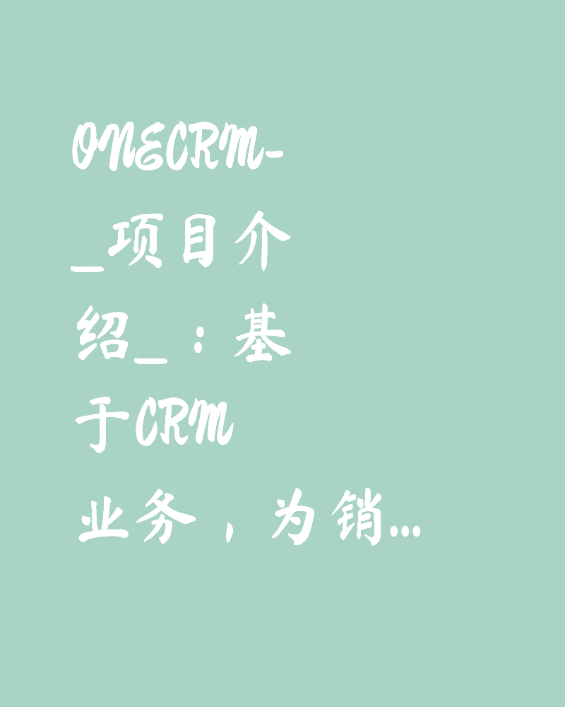 ONECRM- _项目介绍_：基于 CRM 业务，为销售、客服、财务等人员提供客户管理、商机线索、合同管理、优惠管理等功