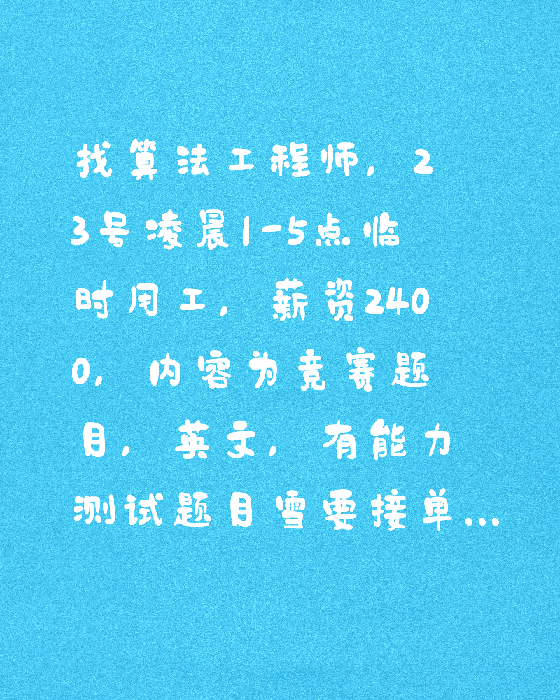 找算法工程师,23号凌晨1-5点临时用工,薪资2400,内容为竞赛题目,英文,有能力测试题目需要接单前完成,微信qfen